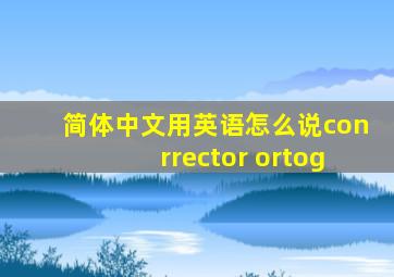 简体中文用英语怎么说conrrector ortog